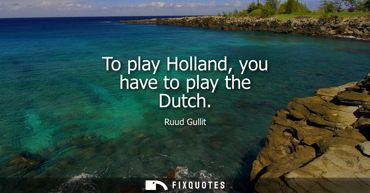 To play Holland, you have to play the Dutch