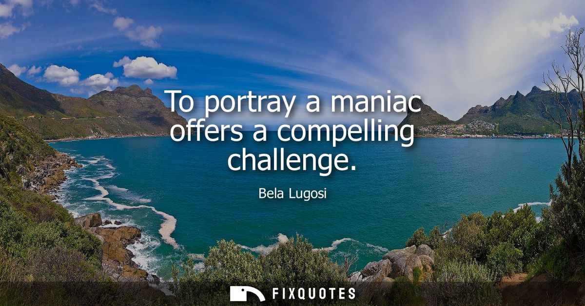 To portray a maniac offers a compelling challenge