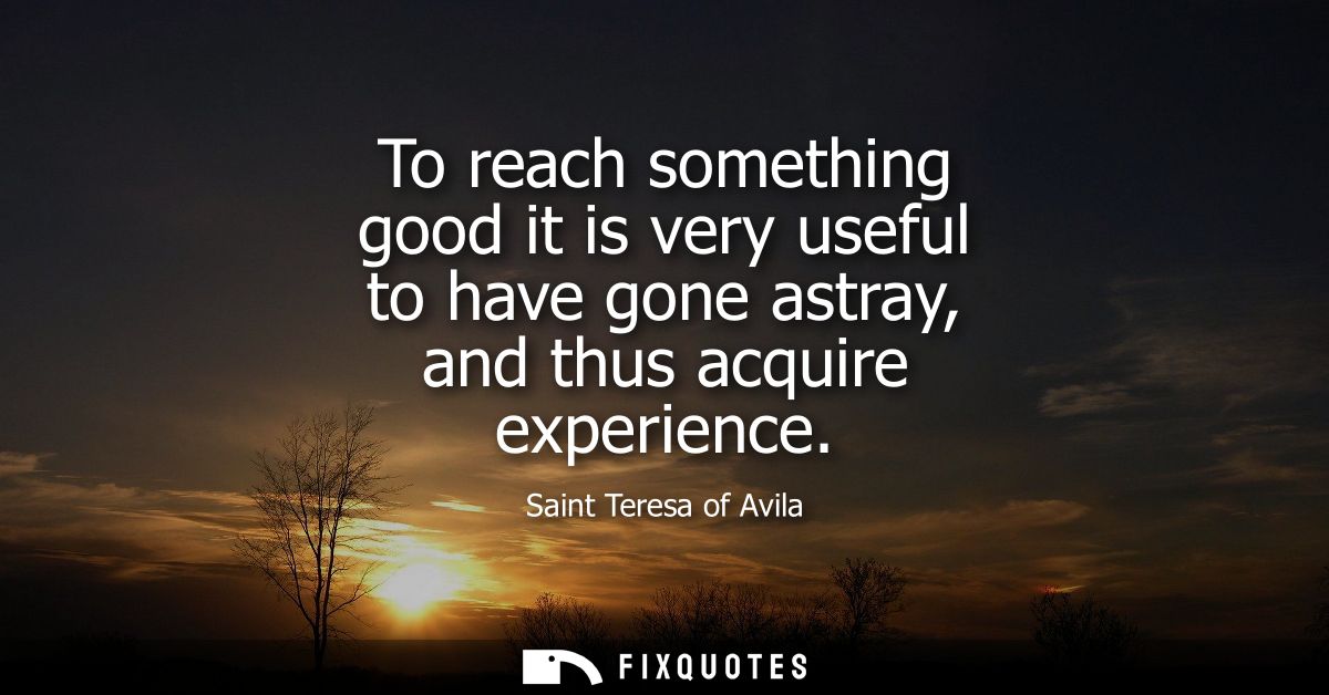 To reach something good it is very useful to have gone astray, and thus acquire experience