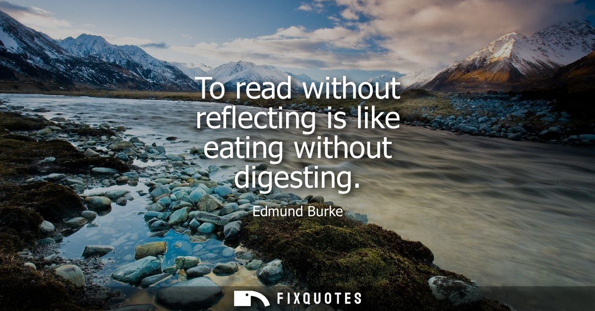 To read without reflecting is like eating without digesting