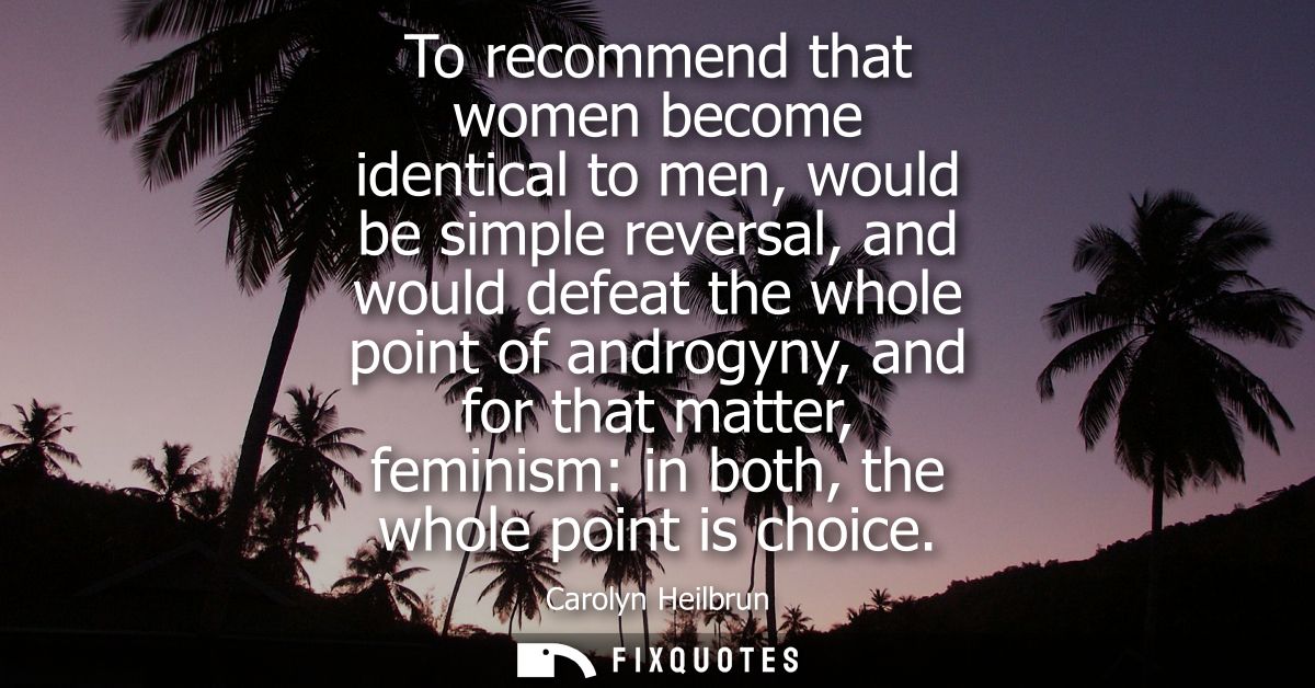 To recommend that women become identical to men, would be simple reversal, and would defeat the whole point of androgyny
