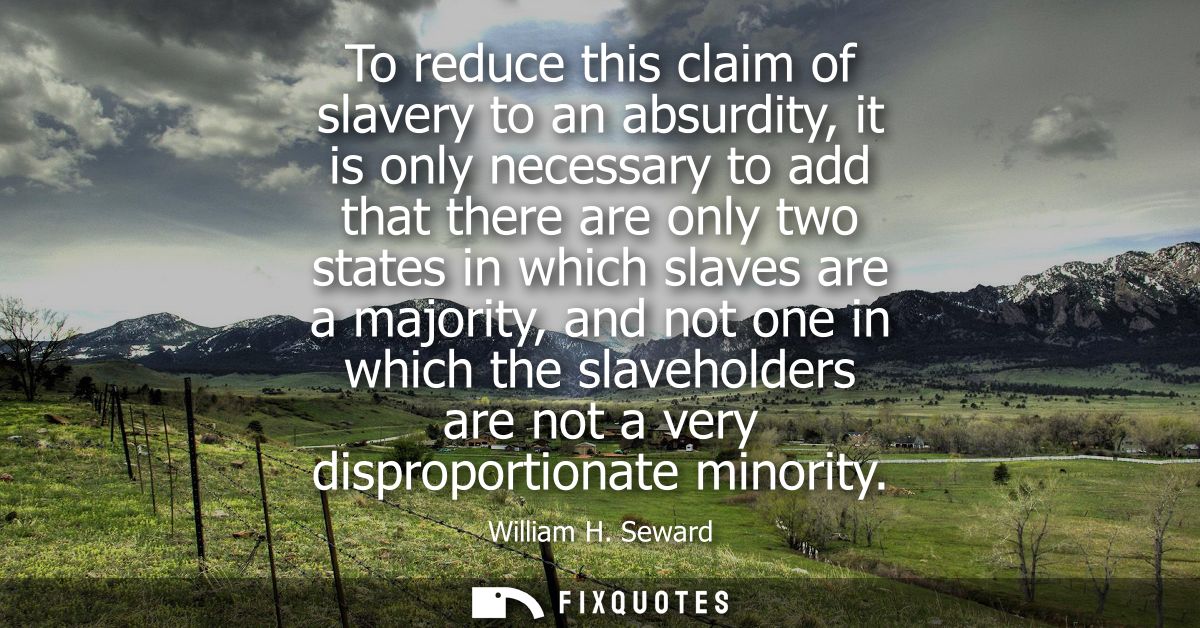To reduce this claim of slavery to an absurdity, it is only necessary to add that there are only two states in which sla