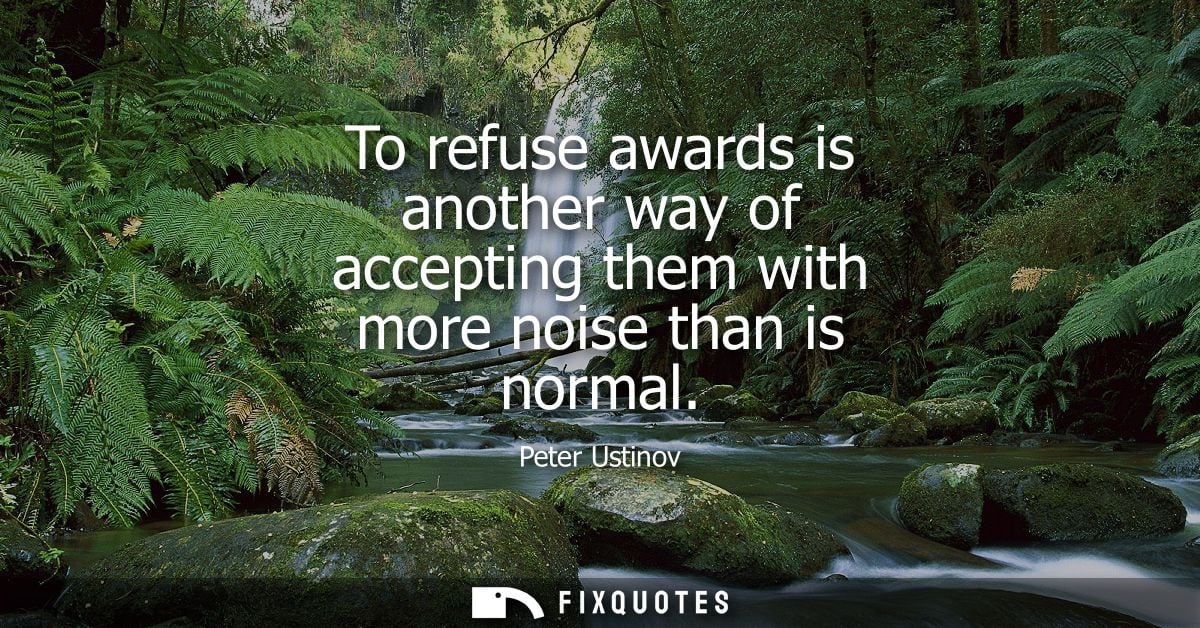 To refuse awards is another way of accepting them with more noise than is normal