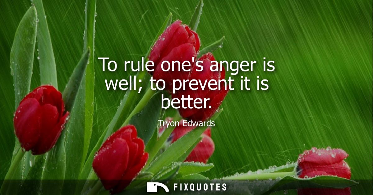 To rule ones anger is well to prevent it is better