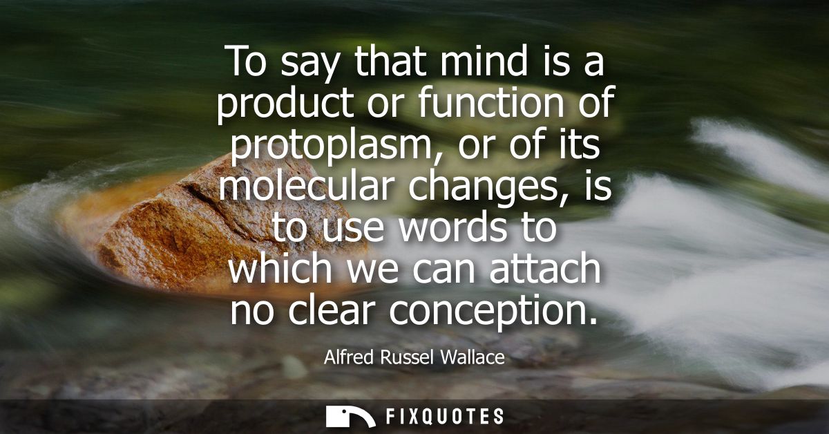 To say that mind is a product or function of protoplasm, or of its molecular changes, is to use words to which we can at