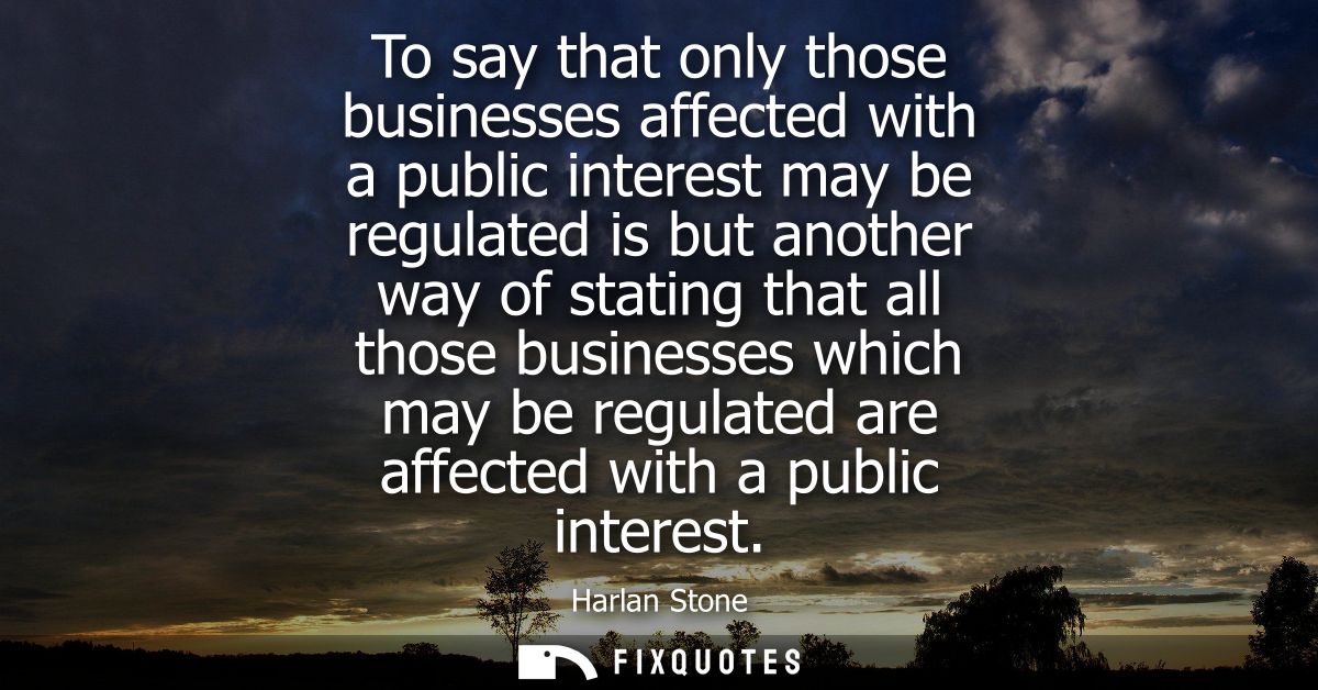 To say that only those businesses affected with a public interest may be regulated is but another way of stating that al