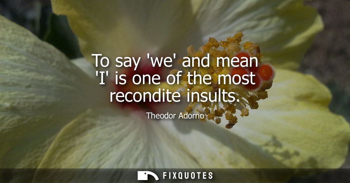 To say we and mean I is one of the most recondite insults