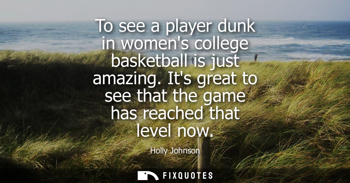 To see a player dunk in womens college basketball is just amazing. Its great to see that the game has reached that level