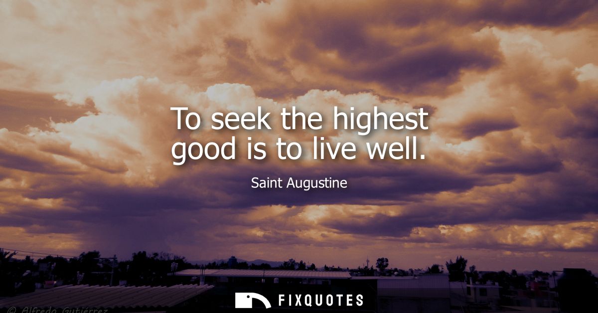 To seek the highest good is to live well