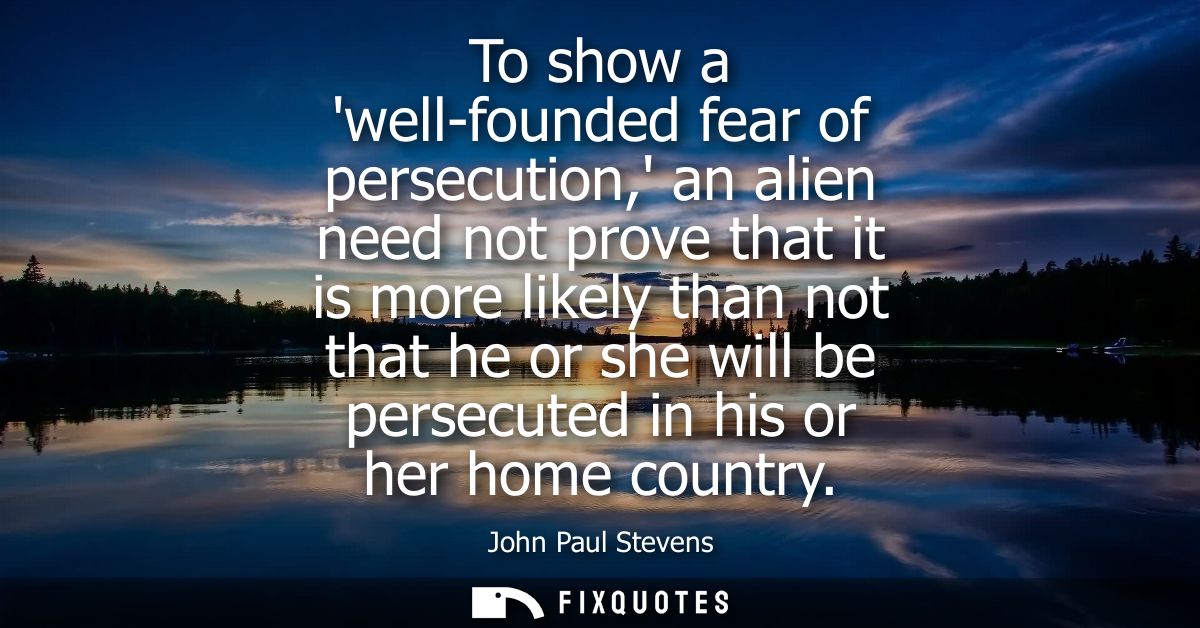To show a well-founded fear of persecution, an alien need not prove that it is more likely than not that he or she will 