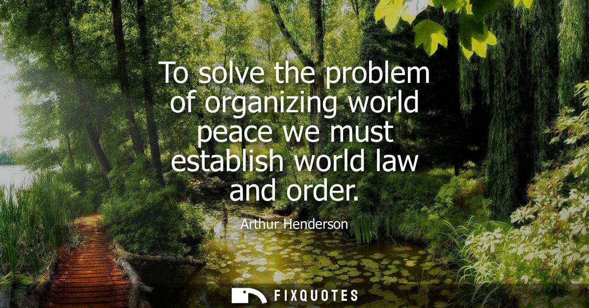 To solve the problem of organizing world peace we must establish world law and order