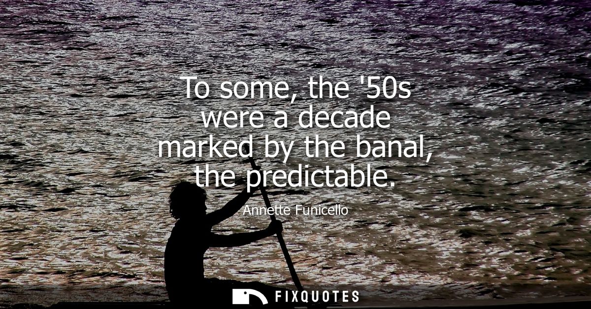 To some, the 50s were a decade marked by the banal, the predictable