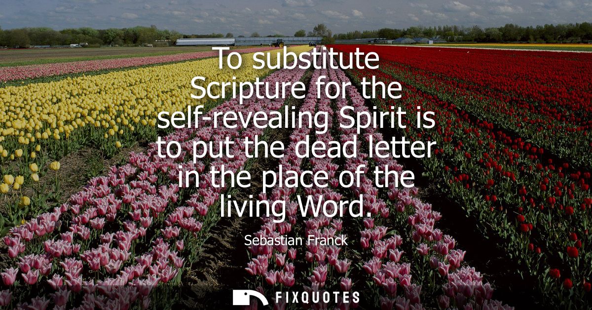To substitute Scripture for the self-revealing Spirit is to put the dead letter in the place of the living Word
