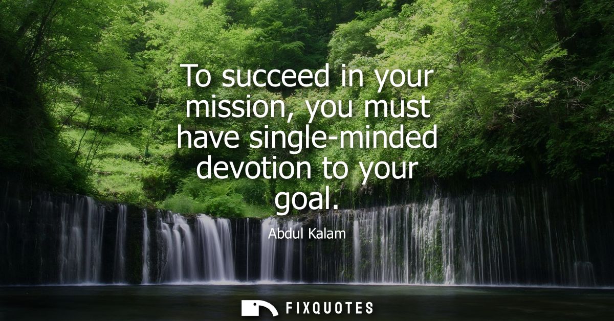 To succeed in your mission, you must have single-minded devotion to your goal