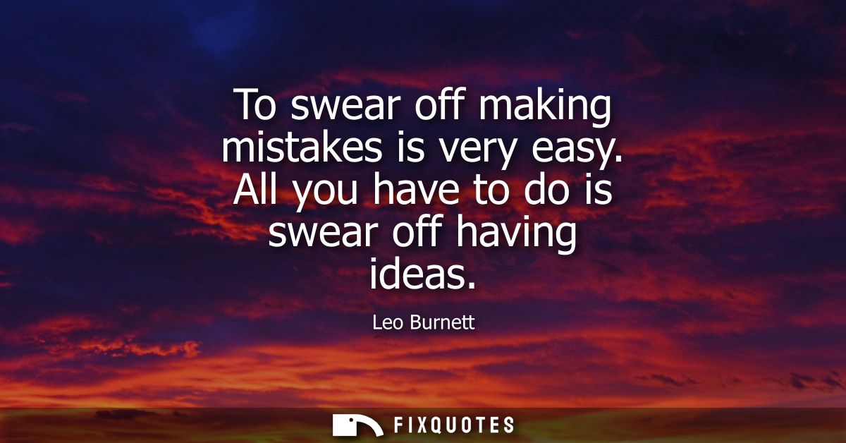 To swear off making mistakes is very easy. All you have to do is swear off having ideas