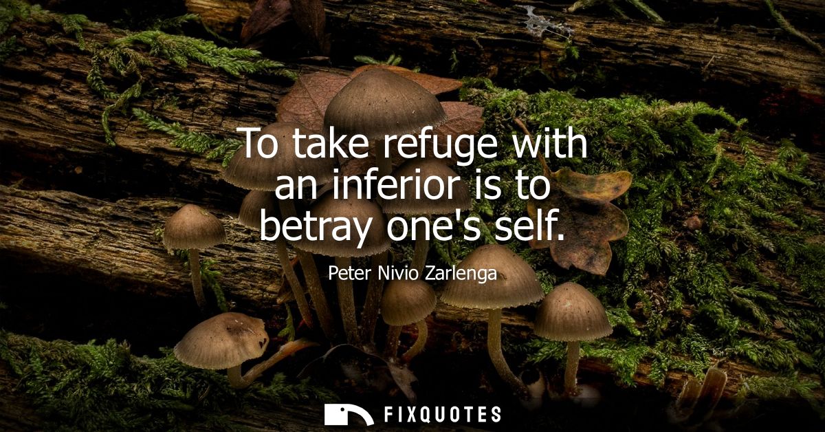 To take refuge with an inferior is to betray ones self