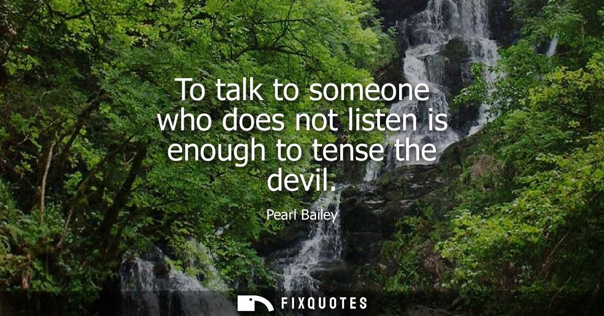 To talk to someone who does not listen is enough to tense the devil