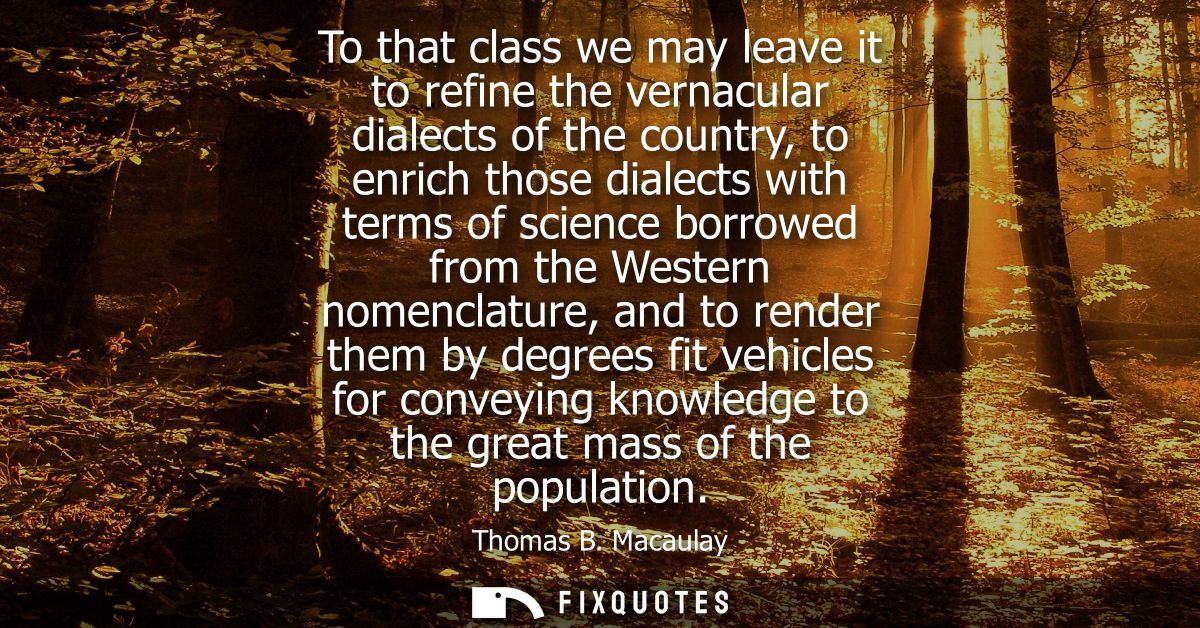 To that class we may leave it to refine the vernacular dialects of the country, to enrich those dialects with terms of s