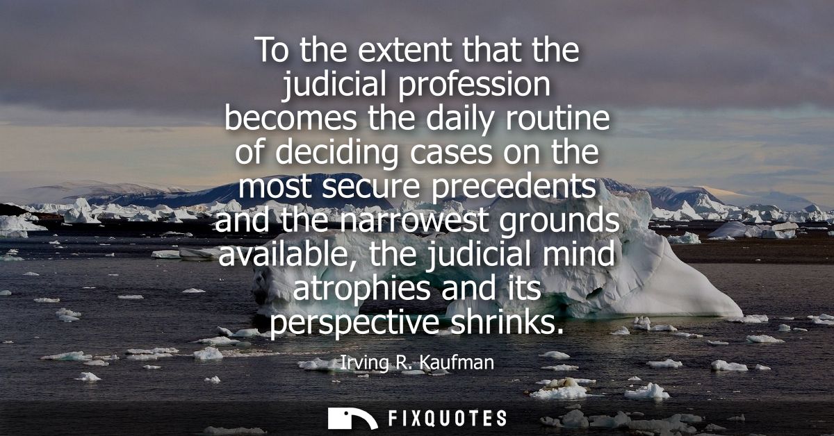 To the extent that the judicial profession becomes the daily routine of deciding cases on the most secure precedents and