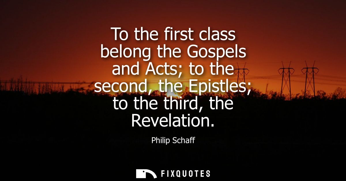 To the first class belong the Gospels and Acts to the second, the Epistles to the third, the Revelation