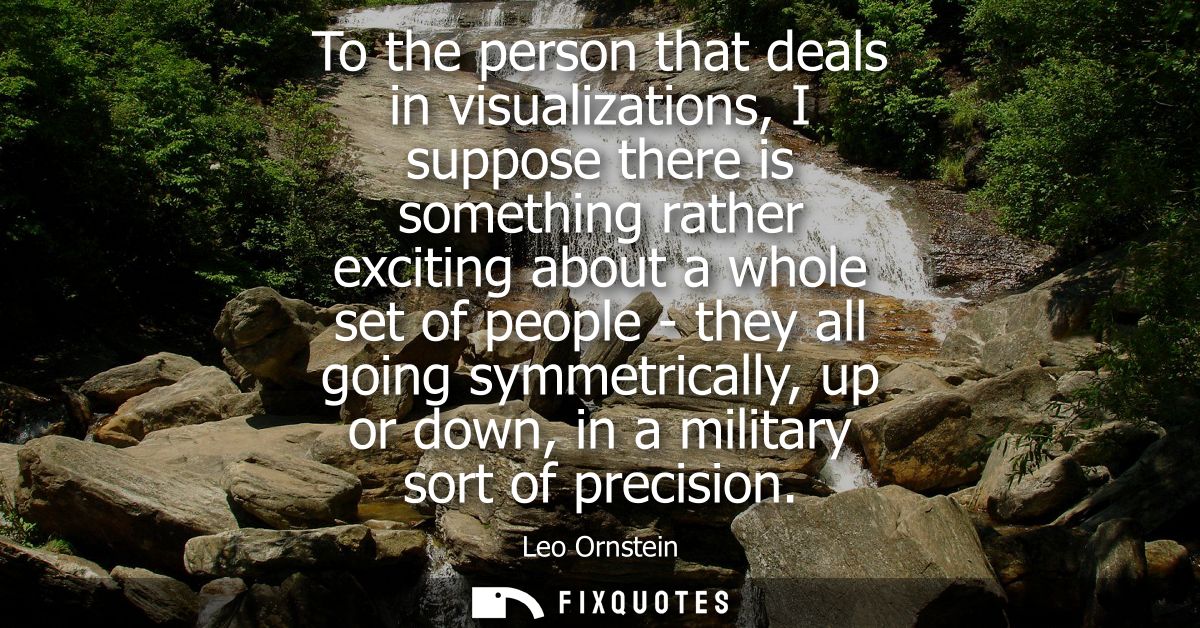 To the person that deals in visualizations, I suppose there is something rather exciting about a whole set of people - t