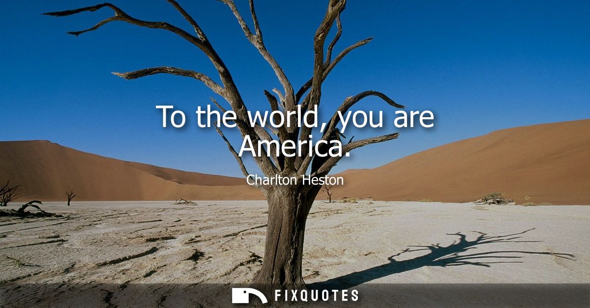 To the world, you are America