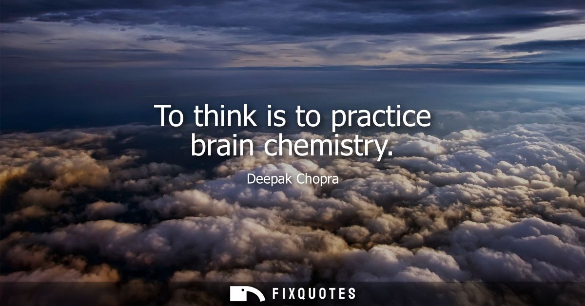 To think is to practice brain chemistry
