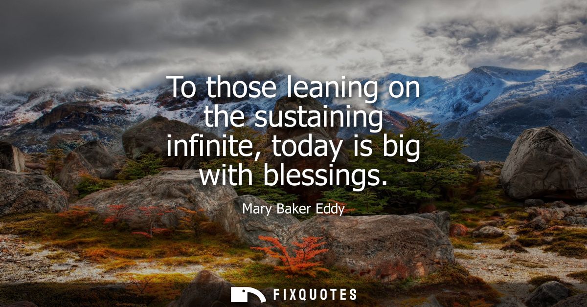 To those leaning on the sustaining infinite, today is big with blessings