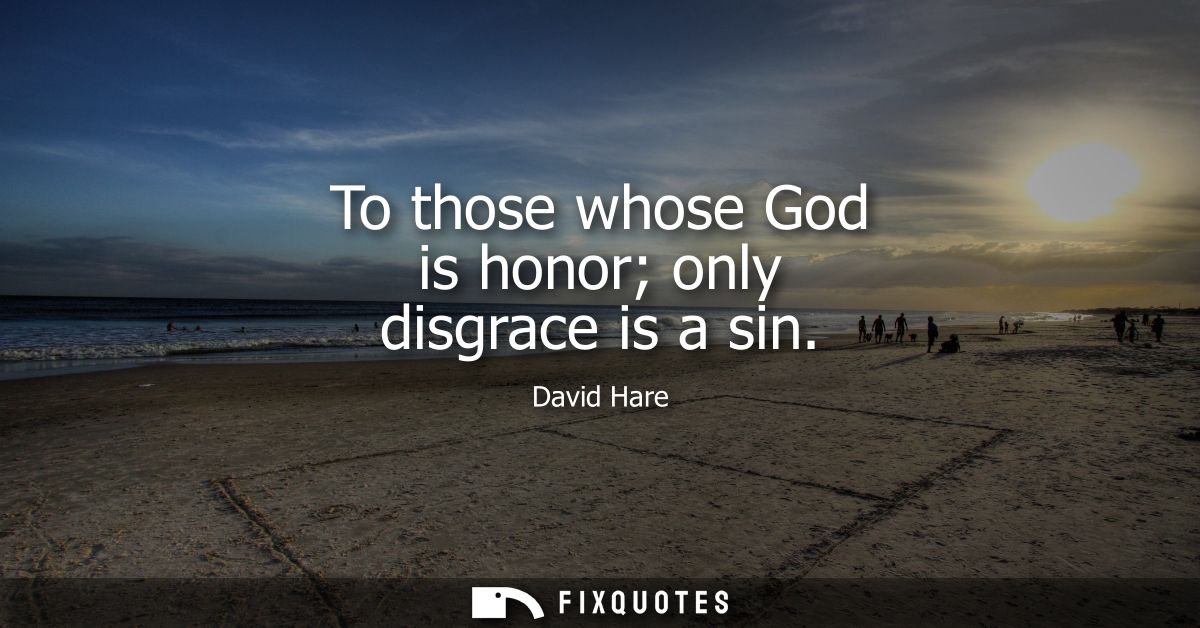 To those whose God is honor only disgrace is a sin
