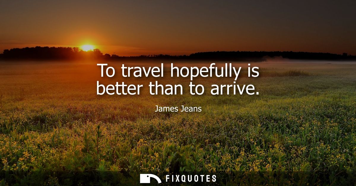 To travel hopefully is better than to arrive