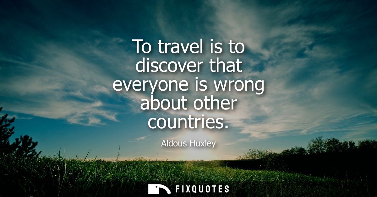 To travel is to discover that everyone is wrong about other countries