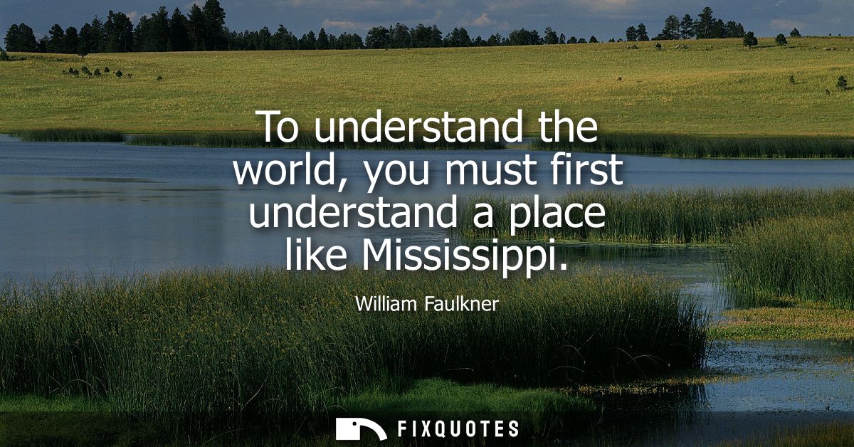 To understand the world, you must first understand a place like Mississippi