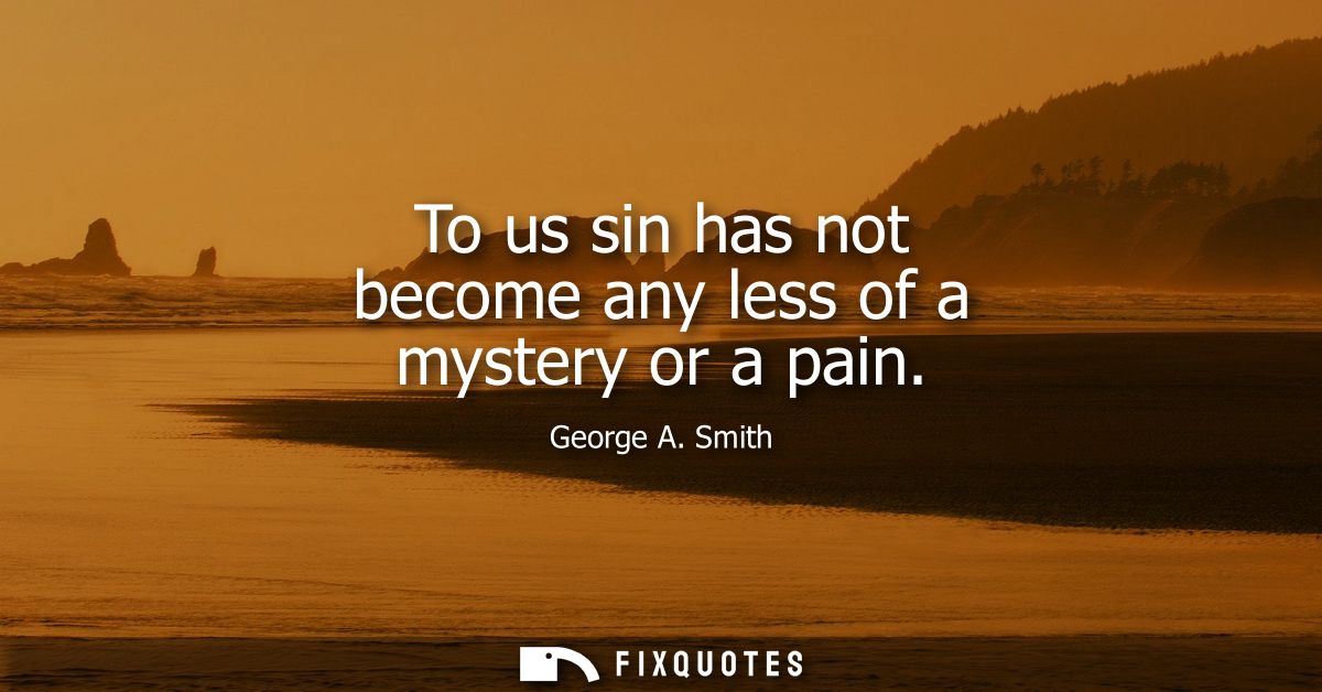 To us sin has not become any less of a mystery or a pain