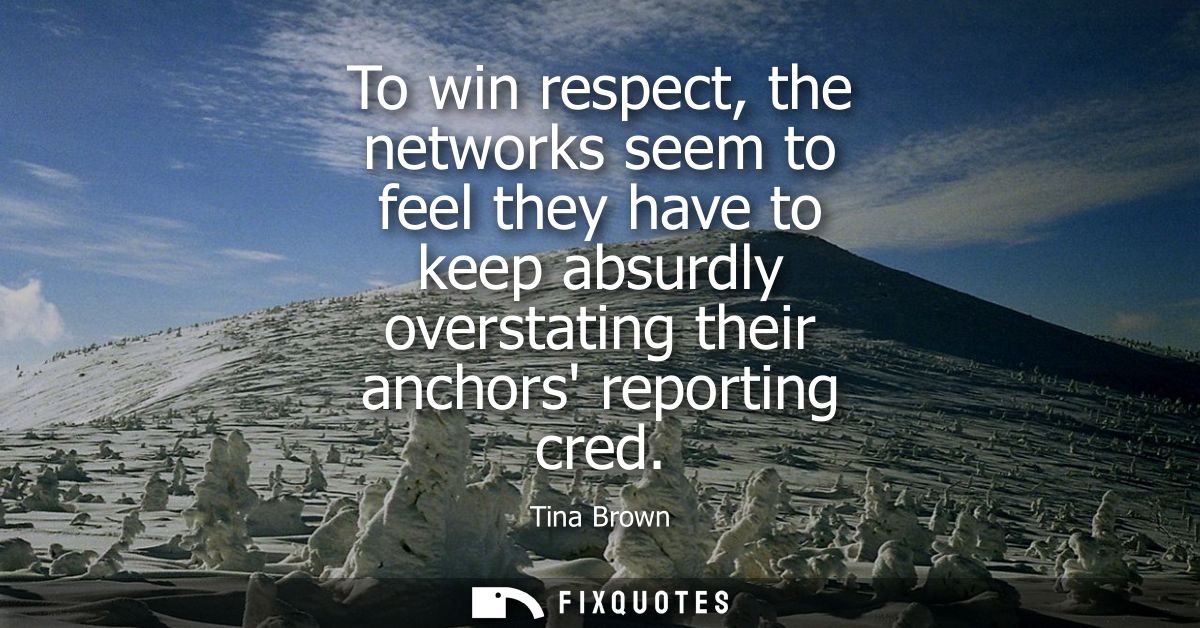To win respect, the networks seem to feel they have to keep absurdly overstating their anchors reporting cred