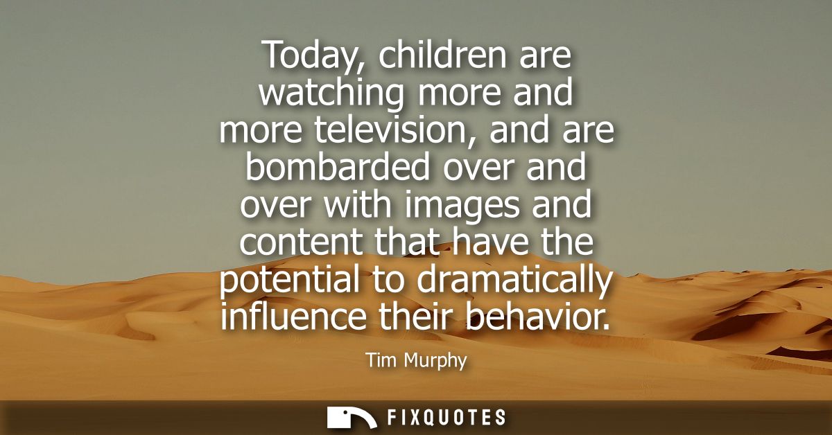Today, children are watching more and more television, and are bombarded over and over with images and content that have
