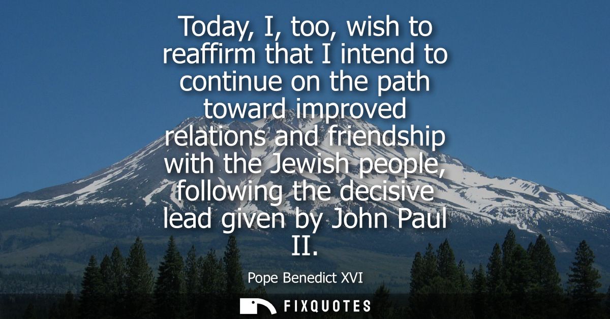 Today, I, too, wish to reaffirm that I intend to continue on the path toward improved relations and friendship with the 