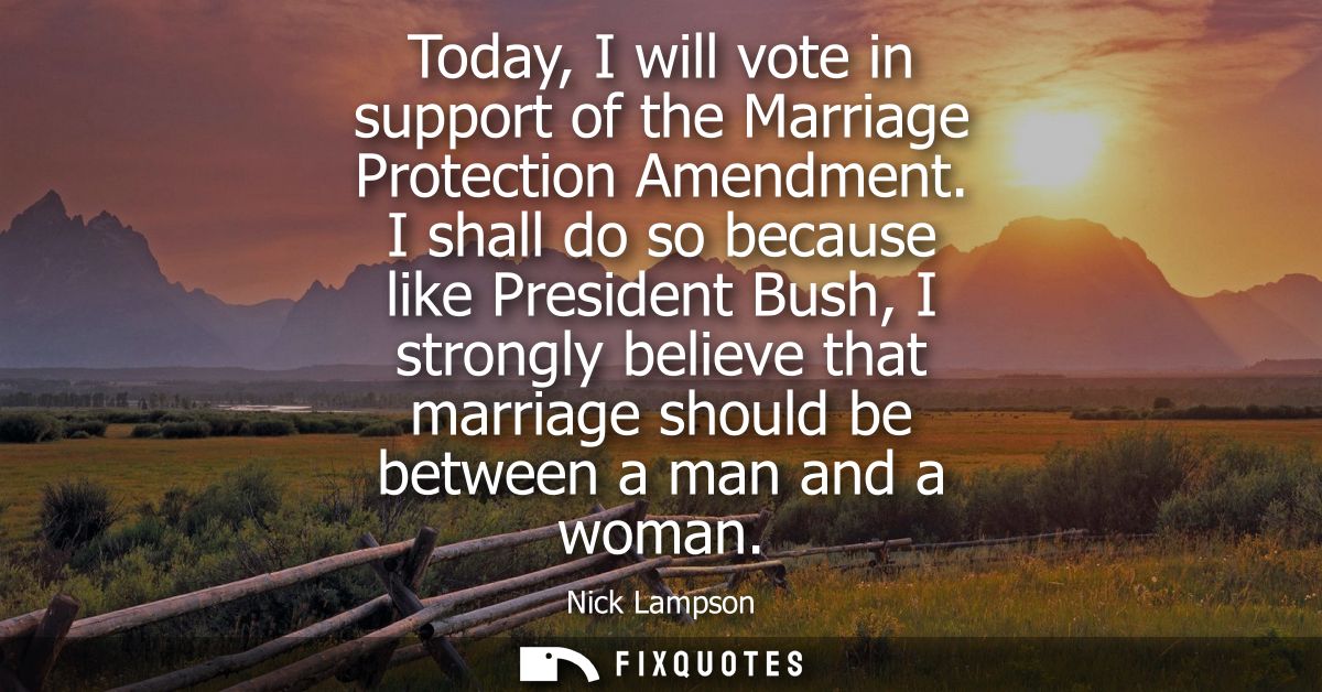 Today, I will vote in support of the Marriage Protection Amendment. I shall do so because like President Bush, I strongl