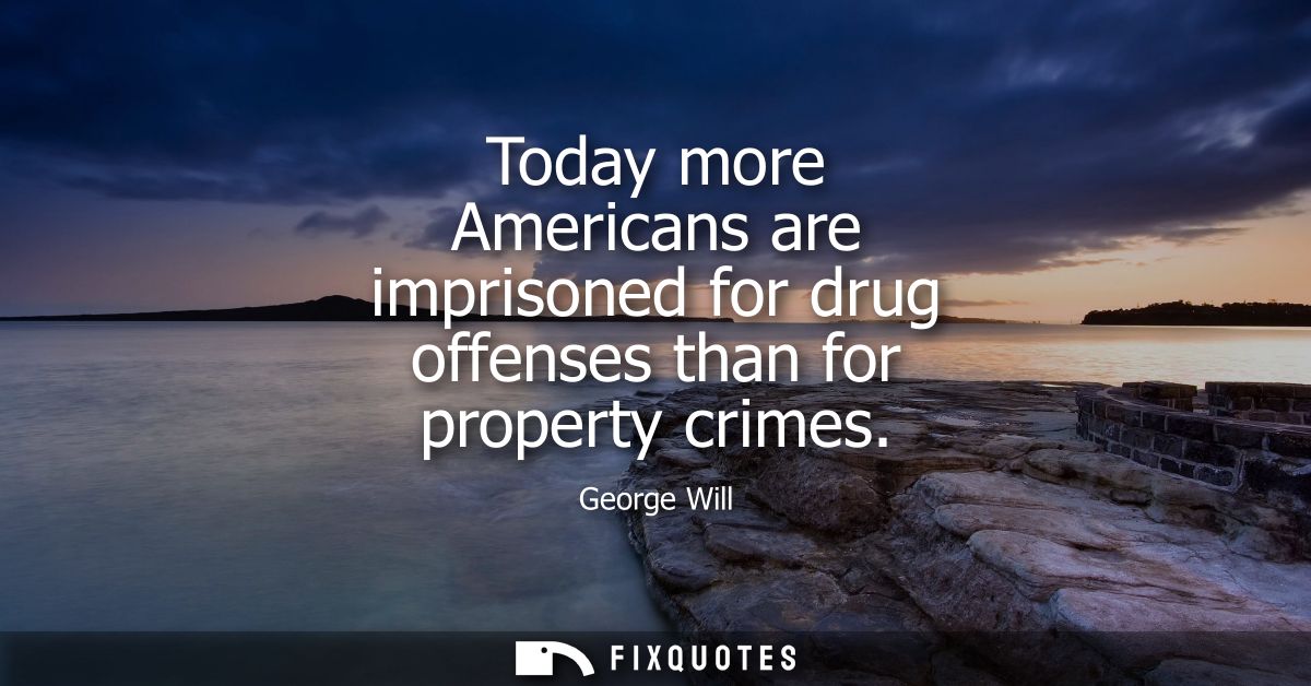 Today more Americans are imprisoned for drug offenses than for property crimes