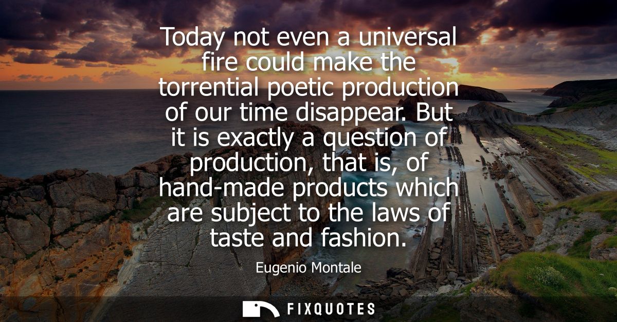 Today not even a universal fire could make the torrential poetic production of our time disappear. But it is exactly a q