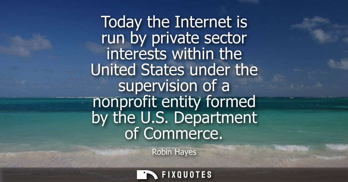 Today the Internet is run by private sector interests within the United States under the supervision of a nonprofit enti