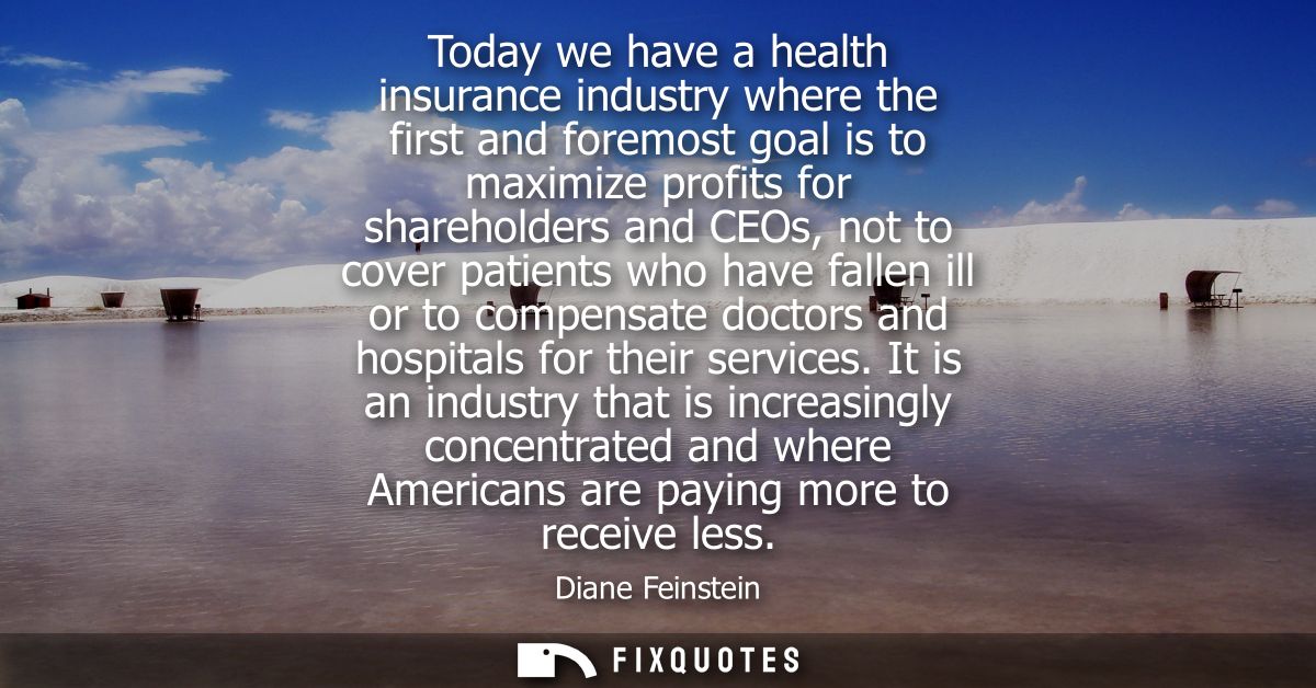 Today we have a health insurance industry where the first and foremost goal is to maximize profits for shareholders and 