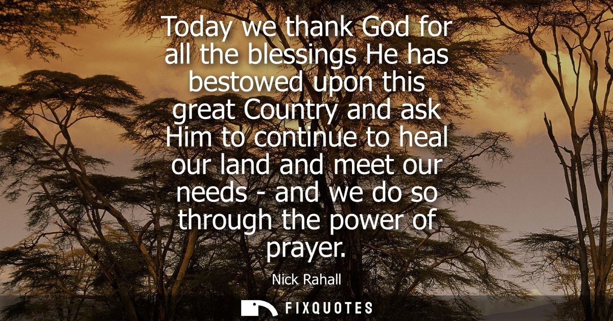 Today we thank God for all the blessings He has bestowed upon this great Country and ask Him to continue to heal our lan