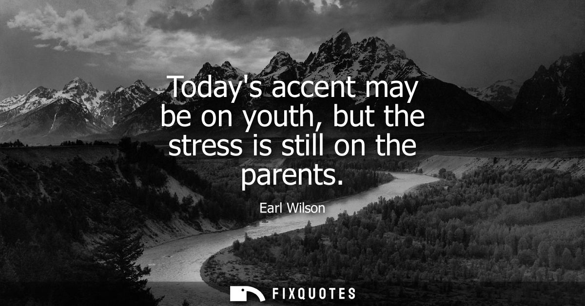 Todays accent may be on youth, but the stress is still on the parents