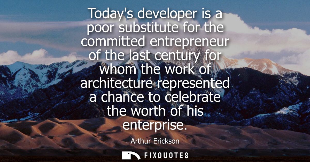 Todays developer is a poor substitute for the committed entrepreneur of the last century for whom the work of architectu