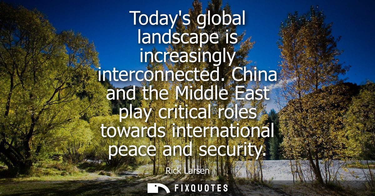 Todays global landscape is increasingly interconnected. China and the Middle East play critical roles towards internatio