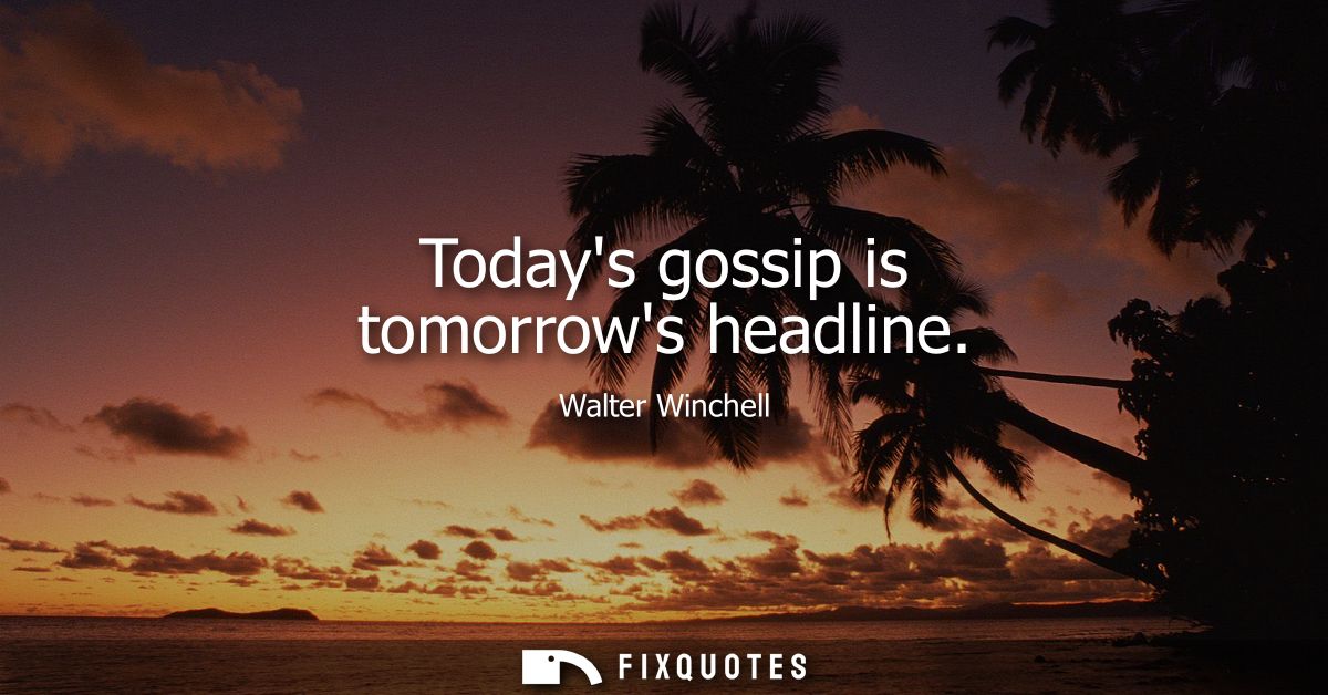 Todays gossip is tomorrows headline
