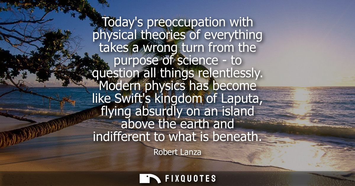 Todays preoccupation with physical theories of everything takes a wrong turn from the purpose of science - to question a
