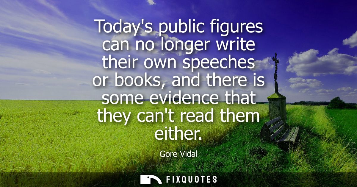 Todays public figures can no longer write their own speeches or books, and there is some evidence that they cant read th