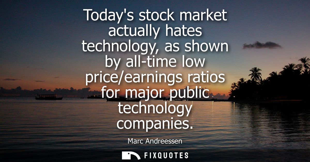 Todays stock market actually hates technology, as shown by all-time low price/earnings ratios for major public technolog