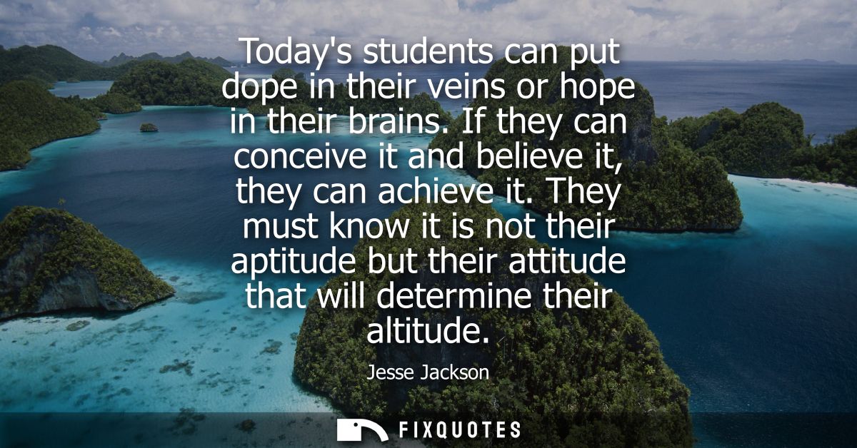 Todays students can put dope in their veins or hope in their brains. If they can conceive it and believe it, they can ac